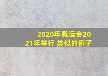 2020年奥运会2021年举行 类似的例子